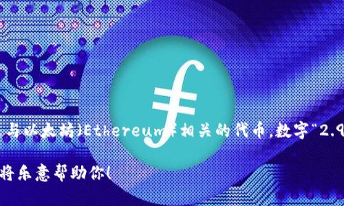 看起来你提到的“tokenim以太显示2.9e-7”可能是在讨论某种加密货币的价格信息，尤其是与以太坊（Ethereum）相关的代币。数字“2.9e-7”表示为科学计数法，换算成普通数字为0.00000029，这可能是指某个代币的当前价格。

如果你对这个代币或者相关主题有具体的疑问，或者希望获取更详细的信息，欢迎告诉我，我将乐意帮助你！