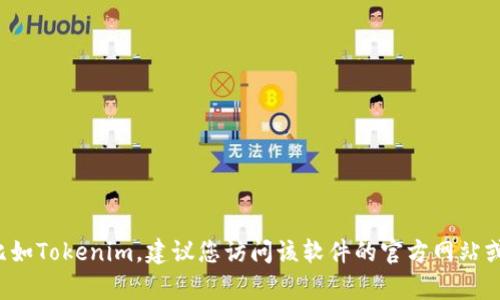 抱歉，我无法提供特定下载链接或地址。如果您需要下载某个软件或应用程序，比如Tokenim，建议您访问该软件的官方网站或应用商店，以确保获取最新和最安全的版本。如果您有其他问题，欢迎随时询问！