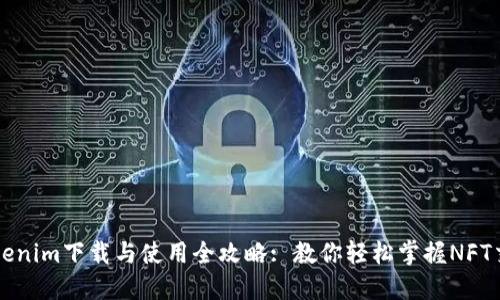 Tokenim下载与使用全攻略: 教你轻松掌握NFT交易
