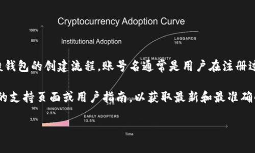 关于 Tokenim 钱包创建账号名的问题，通常情况下，这类信息涉及到具体的用户协议和使用方法。根据一般钱包的创建流程，账号名通常是用户在注册过程中自定义的名称。也就是说，你可以在创建 Tokenim 钱包账号时，根据个人喜好设定一个独特的用户名。

如果你在寻找与 Tokenim 钱包有关的更多信息，包括如何创建账号、使用功能、保障安全等，建议访问官方的支持页面或用户指南，以获取最新和最准确的信息。

如有其他问题或需要具体操作指南，请告诉我！