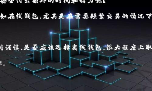 比特币钱包：你需要了解的离线存储宝藏

比特币钱包, 离线钱包, 加密货币安全, 数字资产保护/guanjianci

什么是比特币钱包？

在谈论比特币钱包之前，我们首先需要弄清楚什么是比特币。比特币是一种去中心化的数字货币，使用区块链技术来管理和记录交易。而比特币钱包则是用于存储、接收和发送比特币的工具。可以把比特币钱包视作你在数字货币世界的银行账户。然而，不同于传统的银行账户，比特币钱包并不存储实际的比特币，而是保存你获取和使用比特币所需的私钥和公钥。

比特币钱包有多种形式，包括热钱包和冷钱包。热钱包是连接到互联网的，而冷钱包则是完全离线的存储方式。在本篇文章中，我们要聚焦于离线钱包，帮助你更好地理解如何安全地存储你的数字资产。

离线钱包究竟是什么？

离线钱包，又称为冷钱包，是一种不与互联网连接的比特币存储方式。由于它不直接暴露于互联网，离线钱包的安全性相对较高。想象一下，你的银行里的现金是存放在柜台里的，柜台有保险柜，这样的设计能有效避免盗窃。同理，离线钱包使得黑客难以接触到你的比特币。

离线钱包的类型多种多样，包括硬件钱包、纸钱包和脑钱包等。你有没有考虑过使用其中一种形式来充分保护你的资产呢？

为什么选择离线钱包？

使用离线钱包的原因主要是安全和隐私。在网络上，个人信息和财务数据屡屡被泄露的报道屡见不鲜。你是不是也感受到了这种不安？离线钱包的优势在于，它可以让你的比特币完全避开网上的威胁。通过离线存储，你可以减少遭到黑客攻击的风险。

除了安全性，离线钱包还有另一个好处：你对自己的资产拥有绝对的控制权。许多在线钱包和交易所会要求用户将私钥交给第三方管理，而这意味着你要相信对方会妥善保管。同时，离线钱包的使用也能保障你的隐私，防止被泄露和滥用。

如何创建和使用离线钱包？

要创建离线钱包，你可以选择几种方式。首先，硬件钱包是最流行的一种选择，像Ledger和Trezor等品牌都是值得信赖的硬件钱包。购买后，你只需按照说明进行设置，生成和保存私钥即可。

另一种方式是创建纸钱包。这可以通过一些专门的网站生成一个二维码和相应的私钥。打印出来并保存在安全的地方，注意不可让他人获得这些信息。同时，脑钱包则是指将私钥记忆在脑中，这需要极强的记忆能力和专注力，因此并不是每个人都适用。

离线钱包的使用注意事项

虽然离线钱包是保护比特币的有效工具，但若不当使用仍可能导致风险。在使用离线钱包时需要注意以下几点：

ul
    listrong备份/strong：一定要备份你的私钥和相关信息，尽量保存多个副本，并放置在不同的安全地点，以防意外丢失。/li
    listrong安全保管/strong：无论是纸钱包还是硬件钱包，一定要保存在安全的地方，避免被盗或损坏。/li
    listrong警惕钓鱼攻击/strong：在创建离线钱包之前，确保你访问的网站是安全且可信的。不要随意点击不明来源的链接。/li
/ul

离线钱包的局限性

尽管离线钱包安全性高，但它也有其局限。一方面，使用离线钱包进行交易较为麻烦，因为你需要将比特币转出时暂时将钱包连接到互联网。你是否愿意为这份安全付出额外的时间和精力呢？

另一方面，离线钱包用户往往需要具备一定的技术知识。如果你不熟悉加密货币的基本概念，使用离线钱包可能会让你感到困惑。此外，离线钱包的便利性远不如在线钱包，尤其是在需要频繁交易的情况下。

结论：选择适合自己的钱包

在数字货币的世界里，不同的选择都伴随着不同的风险和收益。比特币的离线钱包因其高安全性而受到越来越多用户的青睐，但在使用它们时，我们也需要保持谨慎。是否应该选择离线钱包，很大程度上取决于你对安全和便利性之间的权衡。

如果你希望安全性高，且长期持有比特币，那么离线钱包无疑是一个不错的选择。然而，如果你的交易频率较高，而且缺乏技术基础，那么在线钱包或许更适合你。

总之，不论选择哪种钱包，都应仔细研究和了解，确保你的数字资产能够安全无忧地存放在这个新兴的金融世界中。你准备好开始这一旅程了吗？