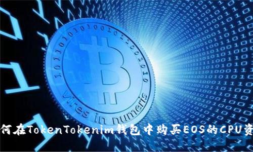 如何在TokenTokenim钱包中购买EOS的CPU资源