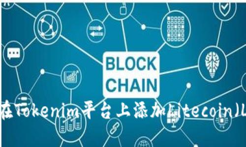 如何在Tokenim平台上添加Litecoin（LTC）?