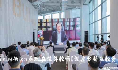 tokenim的lon币现在值得挖吗？深度分析及投资策略