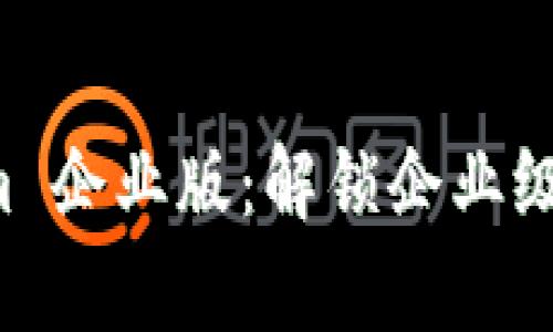 全面解析 Tokenim 企业版：解锁企业级区块链的无限潜能