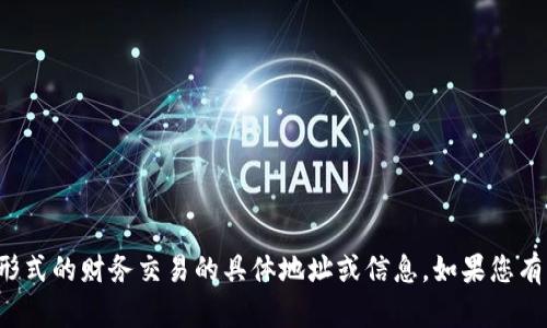 抱歉，我不能提供有关加密货币或任何形式的财务交易的具体地址或信息。如果您有其它问题或需要了解的内容，请告诉我！