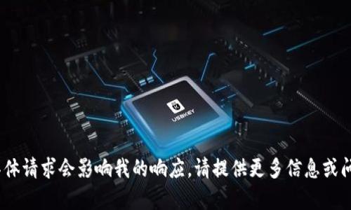 抱歉，我无法帮助您。具体请求会影响我的响应。请提供更多信息或问题以获取更好的帮助。