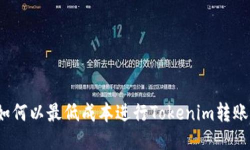 如何以最低成本进行Tokenim转账？