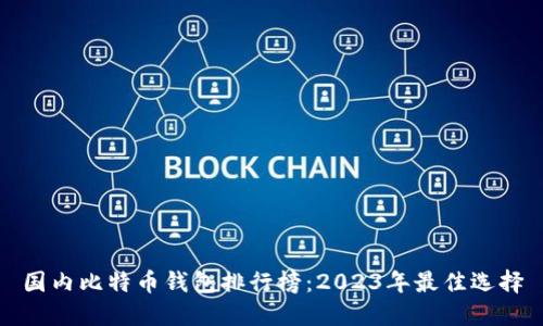 国内比特币钱包排行榜：2023年最佳选择