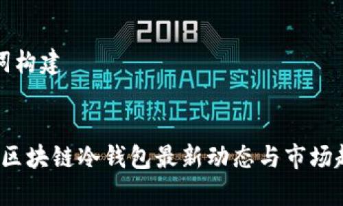 与关键词构建


2023年区块链冷钱包最新动态与市场趋势分析