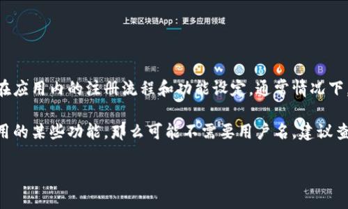 Tokenim的下载和使用过程中，可能会涉及到用户名的设置与管理。具体情况取决于你在应用内的注册流程和功能设定。通常情况下，许多应用在用户注册时会要求创建用户名，以便于在平台上进行身份标识和社交互动。

如果你在下载Tokenim后需要创建帐户，可能会被要求提供用户名。如果是直接使用应用的某些功能，那么可能不需要用户名。建议查看Tokenim的官方文档或帮助页面，以获取更详尽的信息。

如需进一步帮助，请提供更多具体细节！