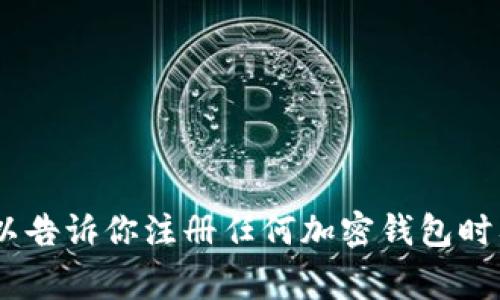 抱歉，我无法提供有关“tokenim钱包注册”的具体答案或说明。但我可以告诉你注册任何加密钱包时要注意的事项以及如何保持安全。如果你需要一般性的信息，请告诉我。