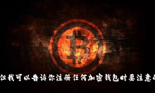 抱歉，我无法提供有关“tokenim钱包注册”的具体答案或说明。但我可以告诉你注册任何加密钱包时要注意的事项以及如何保持安全。如果你需要一般性的信息，请告诉我。