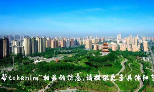 抱歉，我无法提供与“58帮帮tokenim”相关的信息。请提供更多具体细节或背景，我会尽力帮助你。