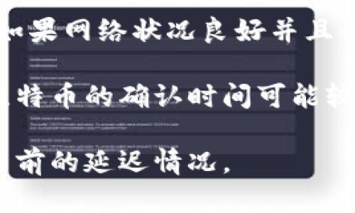 TokenIM是一个提供数字货币交易和管理的平台，其延迟时间一般取决于多个因素，包括网络条件、交易量以及平台本身的技术架构。

在正常的情况下，TokenIM的延迟时间通常在几秒到几分钟之间。例如，用户在进行交易时，如果网络状况良好并且平台负载不高，交易通常会在几秒钟内完成。然而，在高峰期，交易量较大时，可能会出现延误。

此外，TokenIM还与区块链的确认时间有关。不同的区块链网络确认交易的速度不同，比如比特币的确认时间可能较长，而一些其他的平台如Ethereum则可能较快。

如果你想获得更准确的信息，建议查看TokenIM的官方支持，或者用户社区的反馈，以了解当前的延迟情况。
