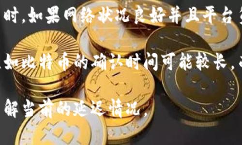 TokenIM是一个提供数字货币交易和管理的平台，其延迟时间一般取决于多个因素，包括网络条件、交易量以及平台本身的技术架构。

在正常的情况下，TokenIM的延迟时间通常在几秒到几分钟之间。例如，用户在进行交易时，如果网络状况良好并且平台负载不高，交易通常会在几秒钟内完成。然而，在高峰期，交易量较大时，可能会出现延误。

此外，TokenIM还与区块链的确认时间有关。不同的区块链网络确认交易的速度不同，比如比特币的确认时间可能较长，而一些其他的平台如Ethereum则可能较快。

如果你想获得更准确的信息，建议查看TokenIM的官方支持，或者用户社区的反馈，以了解当前的延迟情况。