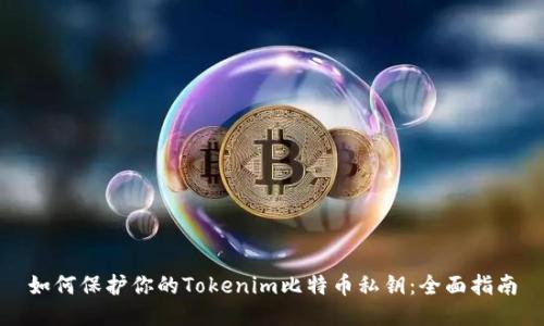 如何保护你的Tokenim比特币私钥：全面指南