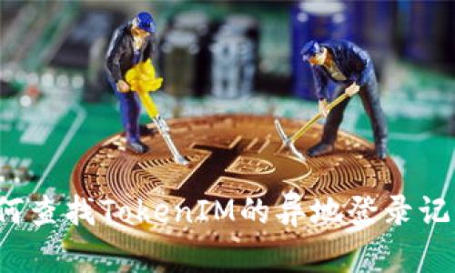如何查找TokenIM的异地登录记录？