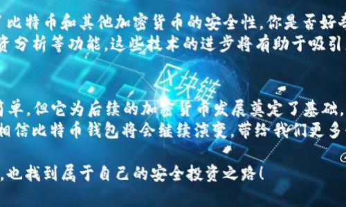 在2011年，比特币已经存在了一段时间，并且当时已有几个比特币钱包可供用户使用。比特币的概念最早是在2008年由一个化名为中本聪（Satoshi Nakamoto）的人提出，而实际的比特币网络在2009年上线。随着比特币受到越来越多人的关注，一些钱包软件也开始发展，以便让用户能够储存、发送和接收比特币。

### 比特币钱包的种类

软件钱包
在2011年，软件钱包仍然是比特币用户最常用的方式之一。这些钱包通常是应用程序，可以在桌面或移动设备上运行。用户可以下载专门的比特币钱包软件，像Bitcoin-Qt这样的原生客户端，允许用户完全掌控自己的比特币。这样一来，用户不仅可以接收和发送比特币，还可以保持对自己数字资产的完全控制。

在线钱包
除了软件钱包，还有一些在线钱包服务在2011年也相继出现。这些钱包托管在第三方服务器上，用户可以通过网络访问自己的比特币余额。但是，这种方式也意味着用户必须信任这些第三方服务，存在一定的风险，因为一旦这些服务遭受黑客攻击，用户的资金可能会被盗。因此，用户在选择在线钱包时需要更加谨慎。

硬件钱包
虽然在2011年，硬件钱包的普及程度尚不高，但一些早期的硬件钱包设备如Trezor和Ledger也在这一时期开始获得关注。硬件钱包的出现为用户提供了一个更安全的存储比特币的方法，因为这些设备不连接互联网，因此相对更难受到网络攻击。

### 比特币钱包的使用

如何选择比特币钱包
在2011年，用户在选择比特币钱包时需要考虑多个因素，例如安全性、易用性以及是否兼容所持有的比特币数量和其他加密货币。你是否也曾觉得在选择钱包时，不知从何下手？
选择钱包时，首先要考虑的是安全性。软件钱包虽然易于使用，但如果没有妥善保管，可能会面临黑客入侵的风险。相反，硬件钱包虽然使用稍微繁琐，但却是非常安全的选择，可有效防止在线攻击。
其次，用户应考虑自身的投资和使用习惯。如果你只是偶尔使用比特币交易，软件钱包可能就足够了；如果你是一名频繁交易的投资者，硬件钱包可能是一个更好的选择。此外，了解各种钱包支持的币种和功能也是非常重要的，有些钱包可能只支持比特币，而有些则能够支持多种加密货币，使得交易更加方便。

比特币的安全性
在2011年，比特币的安全问题仍然是用户最关心的话题之一。在进行比特币交易时，用户需要小心防范各种诈骗方式。你是不是听说过一些与比特币相关的诈骗案件？这些案件的发生大多是因为用户缺乏对比特币和各种钱包的基本了解。
用户需要采取一些基本的安全措施，比如使用复杂的密码、定期更新软件、启用两步验证等，以保护自己的比特币免受攻击。此外，备份钱包也是一个重要的步骤，以应对设备丢失或损坏的情况。

### 比特币钱包的未来

技术的发展趋势
随着科技的不断进步，比特币钱包的功能和安全性也在不断提高。近年来，许多新技术如区块链技术和多重签名技术的引入，极大提高了比特币和其他加密货币的安全性。你是否好奇，这些技术将如何进一步影响比特币钱包的未来？
可预见的是，未来的比特币钱包将会更加智能化、便捷和安全。用户将可能体验到更具个性化的服务，比如交易提醒、实时市场数据和投资分析等功能。这些技术的进步将有助于吸引更多的用户参与到这个新兴的数字货币市场中，推动整个生态系统的发展。

结论
总的来说，在2011年，比特币钱包的出现标志着数字货币领域的一个重要发展阶段。虽然那时的技术和安全性与今天相比仍显得相对简单，但它为后续的加密货币发展奠定了基础。无论是软件钱包、在线钱包还是硬件钱包，各种选择应运而生，为用户提供了灵活的选择。
无论你是比特币的老玩家，还是刚刚接触这个领域的新手，了解比特币钱包的使用和安全性永远是第一步。未来，随着市场的不断变化，相信比特币钱包将会继续演变，带给我们更多惊喜。

如你所见，比特币钱包不仅是一种存储工具，更是引导我们进入这一崭新数字货币时代的桥梁。希望每一位读者都能在比特币的世界中，也找到属于自己的安全投资之路！