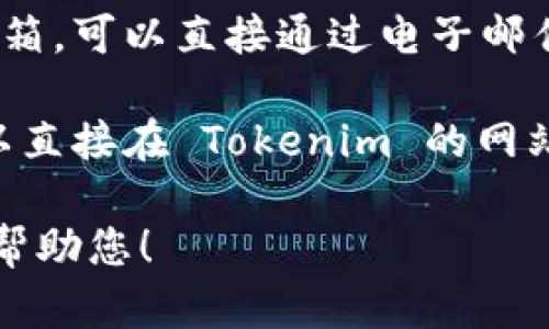要联系 Tokenim，您可以通过以下方式进行联系：

1. **官方网站**：访问 Tokenim 的官方网站，通常在网站上会提供联系方式、客服邮件以及社交媒体链接。

2. **社交媒体**：Tokenim 可能在平台如 Twitter、LinkedIn 或 Facebook 上有官方账户，您可以通过这些渠道发送消息或评论。

3. **电子邮件**：如果您在官网找到了支持或联系邮箱，可以直接通过电子邮件联系他们，说明您的需求或提问。

4. **客服支持**：一些网站提供在线聊天支持，您可以直接在 Tokenim 的网站上寻找到这个选项，与客服实时交流。

确保在联系时提供足够的信息，以便他们能够更好地帮助您！