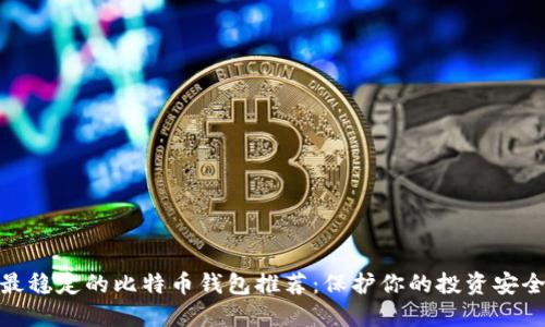 最稳定的比特币钱包推荐：保护你的投资安全