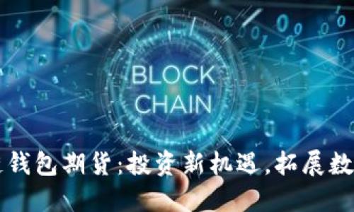 以太坊公链钱包期货：投资新机遇，拓展数字资产管理