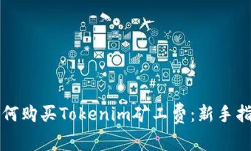 如何购买Tokenim矿工费：新手指南