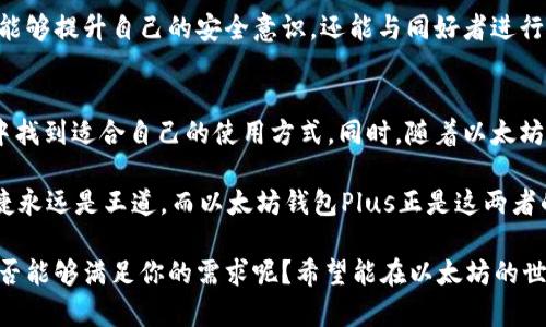 baioti以太坊钱包Plus：安全便捷的数字资产管理利器/baioti  
以太坊钱包, 数字资产管理, 加密货币, 钱包安全/guanjianci  

引言  
随着加密货币的迅猛发展，越来越多的人开始关注如何安全、高效地管理自己的数字资产。作为全球第二大市值的加密货币，以太坊不仅在技术上有着独特的优势，其背后的钱包生态也日趋丰富。而在众多以太坊钱包中，以太坊钱包Plus因其丰富的功能和用户友好的界面，成为了越来越多加密货币投资者的选择。  

以太坊钱包Plus的特点  
首先，以太坊钱包Plus以其出色的安全性获得了用户的青睐。你是否考虑过，随着加密货币的价值不断攀升，钱包的安全性也显得尤为重要呢？以太坊钱包Plus采用了多重签名技术和冷存储相结合的方式，极大地降低了用户资产被盗的风险。同时，它还支持多种验证方式，包括指纹识别和面部识别，确保只有你本人才能访问你的资产。  

其次，以太坊钱包Plus的易用性同样引人注目。不少用户反映，刚接触加密货币的时候，总是会感到不知所措，但以太坊钱包Plus的界面设计简洁直观，让用户在短时间内即可上手操作。它不仅提供了直观的资产概述，还具备简单明了的转账流程。你是不是也曾有过在繁杂的页面中迷失的感觉？以太坊钱包Plus帮助你摆脱这种困扰。  

功能丰富，满足不同需求  
在数字资产管理上，以太坊钱包Plus具备多种功能，绝对满足不同用户的需求。首先，它支持恒量钱包和法币钱包的转换，这在日常交易中显得尤为重要。你是不是也希望在交易时，能够方便地将你的以太坊资产快速兑换成法币，以便于消费呢？这项功能正好解决了这一痛点。此外，它还提供了资产分类管理，让用户可以轻松了解自己每一类资产的表现情况。  

另一个显著的特点是其内置的去中心化交易平台，用户可以直接在钱包中进行交易，无需额外转移到其他交易所。这种便捷性让很多用户得以节省时间，提高效率。然而，你是否曾经为自己繁杂的交易记录感到困惑？以太坊钱包Plus还为用户提供了详细的交易历史记录，让用户能够随时回溯自己的交易行为，做到心中有数。  

安全策略：以太坊钱包Plus的核心竞争力  
在数字资产的管理中，安全永远是首要考虑的问题。而以太坊钱包Plus在安全策略上的出色表现，正是其赢得用户信赖的重要原因之一。该钱包集成了多重加密技术，所有用户的数据和资产都经过严格的加密处理，你是否也希望你的资产能享受到如此严密的安全保护呢？此外，它还定期进行安全审计，以确保其安全机制能够抵御最新的网络攻击。  

另外，以太坊钱包Plus的社区支持也不容忽视。用户若遇到任何问题，可以在官方社区中寻求帮助，许多资深用户会分享自己的使用经验。这样一来，用户不仅能够提升自己的安全意识，还能与同好者进行交流，分享心得。你是不是也希望在使用钱包的过程中，能认识更多志同道合的朋友呢？  

总结：以太坊钱包Plus的优势与展望  
总的来说，以太坊钱包Plus凭借其安全性、易用性和丰富的功能，成为了越来越多用户的首选数字资产管理工具。无论是新手还是资深玩家，都会在这个钱包中找到适合自己的使用方式。同时，随着以太坊生态的不断发展，钱包的功能与服务也将不断升级，未来的以太坊钱包Plus将为用户提供更加卓越的体验。  

在这场数字货币的浪潮中，你是否也想要乘上这班快车，寻找属于自己的机会呢？以太坊钱包Plus无疑是值得你关注的选择。在加密货币的世界中，安全与便捷永远是王道，而以太坊钱包Plus正是这两者的完美结合。让我们一起迎接这个充满机遇与挑战的数字资产时代吧！  

此文详细讲解了以太坊钱包Plus的特点、功能和安全策略，希望通过此页内容，读者能拥有清晰的认识，同时鼓励对比其他钱包，从而做出更具明智的选择。是否能够满足你的需求呢？希望能在以太坊的世界中，找到你的数字资产管理最佳拍档！