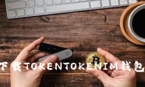 如何安全下载TOKENTOKENIM钱包：全面指南