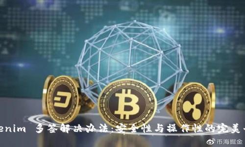 Tokenim 多签解决办法：安全性与操作性的完美平衡
