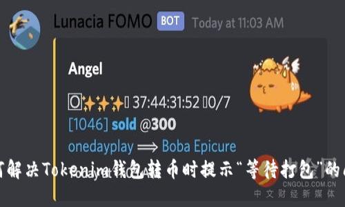 如何解决Tokenim钱包转币时提示“等待打包”的问题
