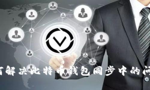 如何解决比特币钱包同步中的问题？
