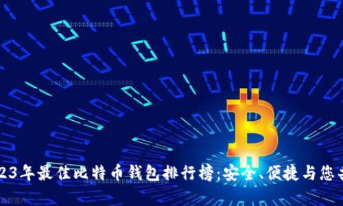 2023年最佳比特币钱包排行榜：安全、便捷与您共舞
