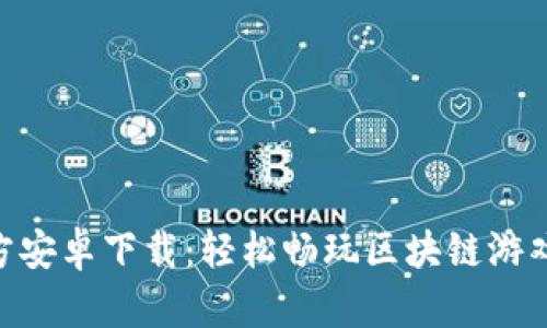Tokenim官方安卓下载：轻松畅玩区块链游戏的必备工具