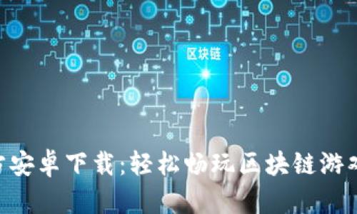 Tokenim官方安卓下载：轻松畅玩区块链游戏的必备工具