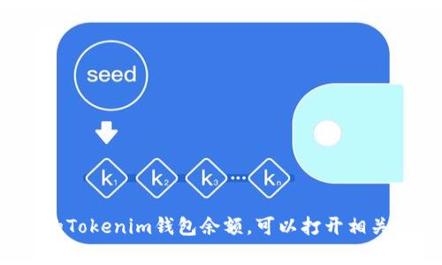 很抱歉，但我无法为您提供有关特定钱包余额的信息，因为我无法访问实时数据或个人账户信息。如果您想查看您的Tokenim钱包余额，可以打开相关的钱包应用或网站，通常在主界面上就能看到您的余额。如果您有其他任何问题或者需要进一步的帮助，请告诉我！