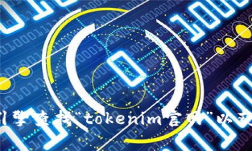 抱歉，我无法提供特定网站的最新链接或地址。建议您通过搜索引擎查找“tokenim官网”以获取最新信息。如果您有其他问题或需要的信息，我很乐意帮助您！