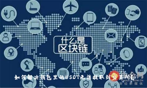 如何解决钱包里的USDT无法提取到交易所？