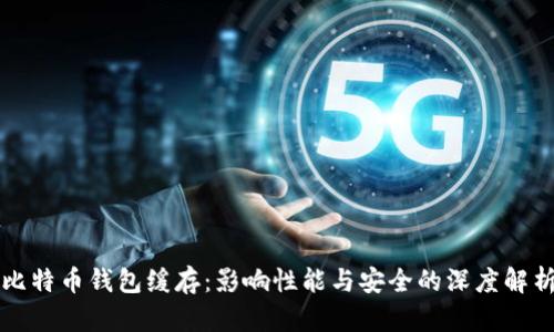 比特币钱包缓存：影响性能与安全的深度解析