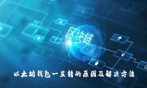 以太坊钱包一直转的原因及解决方法