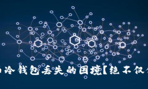 如何应对比特币冷钱包丢失的困境？绝不仅仅是金钱的损失