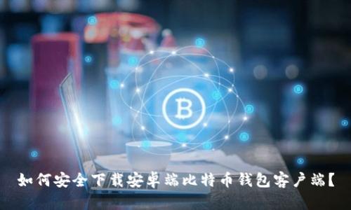 如何安全下载安卓端比特币钱包客户端？