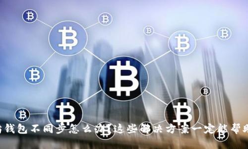 以太坊钱包不同步怎么办？这些解决方案一定能帮助到你！