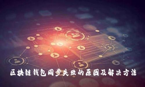 区块链钱包同步失败的原因及解决方法