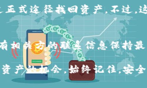 对于通过多重签名（multisig）机制丢失的Token或资产，找回的可能性取决于多种因素，包括你所使用的钱包类型、配置的签名者以及具体的操作流程。以下是一些可能的步骤和建议，但请注意，这些并不保证一定能找回你的资产。

1. 理解多重签名机制
在探讨恢复方法之前，首先需要了解什么是多重签名。多重签名是一种安全措施，需要多个私钥来进行一笔交易的签名。通常，你可以设置为2-of-3、3-of-5等，这意味着至少需要2个或3个签名者同意才能完成交易。

2. 检查你的签名者
如果你忘记了哪个地址用于签名，或者其中一个签名者已经不再可用，那么找回资产的难度就会增大。你需要列出所有的签名者，并确认你是否能够联系到他们。

3. 联系多签名钱包的支持团队
许多多重签名钱包（如BitGo、Gnosis Safe等）都有专业的技术支持团队。如果你无法访问资产，尝试联系他们，解释你的情况并提供必要的信息，看看他们是否能提供帮助。你是不是也认为，这种情况下专业的帮助能够使问题更快得到解决？

4. 查看备份和恢复选项
如果你有备份（比如种子短语或助记词），这些信息可能允许你恢复访问。如果你丢失了这些信息，找回的可能性会降低。因此，保留安全的备份至关重要。你是否有定期更新和备份的习惯？

5. 探索社区和论坛
区块链社区经常会出现类似的问题，在论坛（如Reddit、BitcoinTalk等）上寻求建议。许多人可能经历过相同的情况，分享他们的解决方案和经验。通过参与讨论，你能否获取一些新的见解和思路？

6. 考虑法律或仲裁途径
在极少数情况下，如果涉及大量资产或复杂的法律关系，可能需要法律帮助。法律专业人士可能帮助你通过正式途径找回资产，不过，这通常需要时间和成本。

7. 学习从错误中吸取的教训
无论是否能找回资产，确保未来避免此类情况就非常重要。学习如何正确配置多重签名，定期备份，确保所有相关方的联系信息保持最新，你是不是也同意，通过持续学习和实践，变得更聪明？

综上所述，找回通过多重签名丢失的Token并不是一件容易的事情，但通过上述步骤，你可能能够提高找回资产的机会。始终记住，安全和备份是非常重要的策略。希望你能够处理好这个问题，确保未来的资产更加安全。