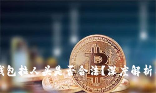 区块链乐钱包拉人头是否合法？深度解析与风险防范