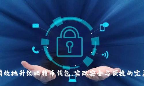 如何有效地升级比特币钱包，实现安全与便捷的完美平衡