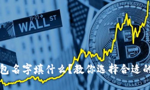 以太坊钱包名字填什么？教你选择合适的钱包名称