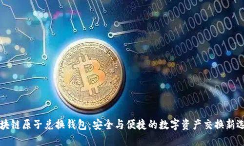 区块链原子兑换钱包：安全与便捷的数字资产交换新选择