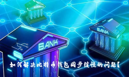 如何解决比特币钱包同步缓慢的问题？